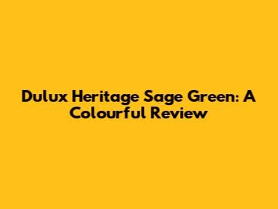 Dulux Heritage Sage Green: A Colourful Review