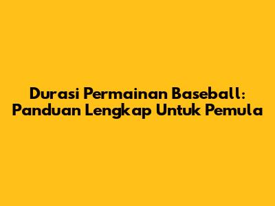 Durasi Permainan Baseball: Panduan Lengkap Untuk Pemula