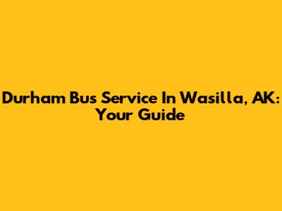Durham Bus Service In Wasilla, AK: Your Guide