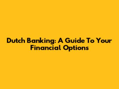 Dutch Banking: A Guide To Your Financial Options