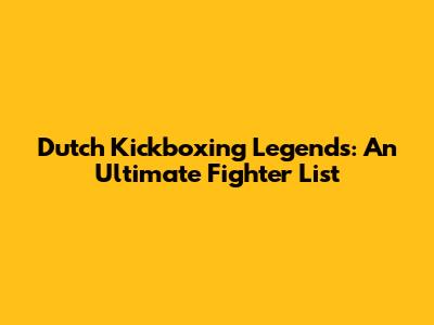Dutch Kickboxing Legends: An Ultimate Fighter List
