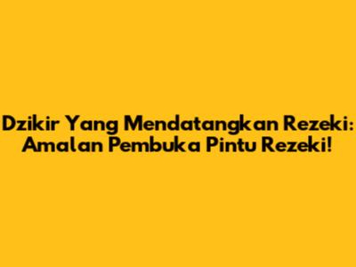 Dzikir Yang Mendatangkan Rezeki: Amalan Pembuka Pintu Rezeki!