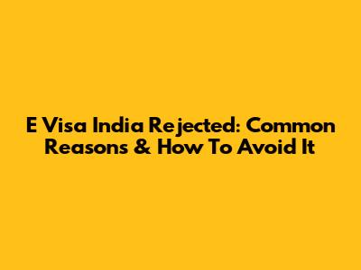 E Visa India Rejected: Common Reasons & How To Avoid It