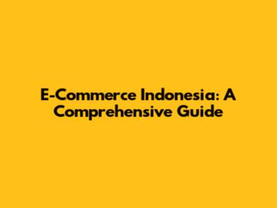E-Commerce Indonesia: A Comprehensive Guide