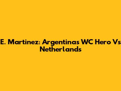 E. Martinez: Argentina's WC Hero Vs Netherlands
