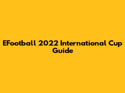 EFootball 2022 International Cup Guide