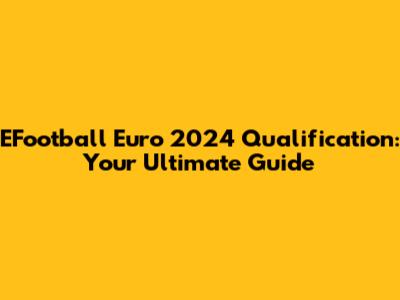 EFootball Euro 2024 Qualification: Your Ultimate Guide