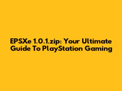 EPSXe 1.0.1.zip: Your Ultimate Guide To PlayStation Gaming