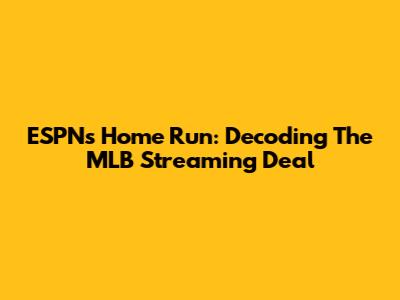 ESPN's Home Run: Decoding The MLB Streaming Deal