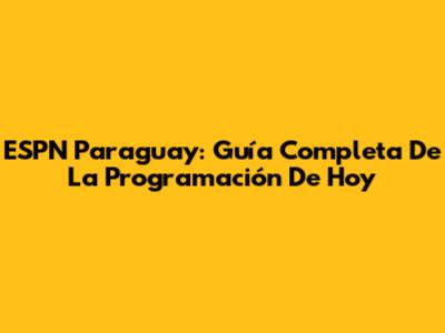 ESPN Paraguay: Guía Completa De La Programación De Hoy