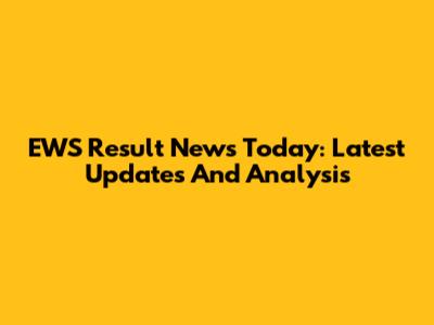 EWS Result News Today: Latest Updates And Analysis