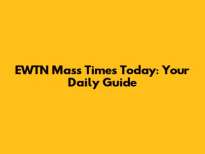 EWTN Mass Times Today: Your Daily Guide