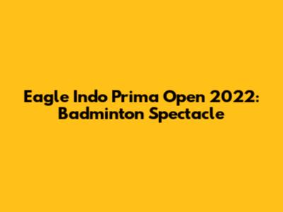 Eagle Indo Prima Open 2022: Badminton Spectacle
