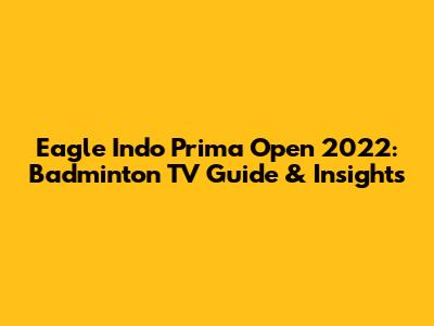 Eagle Indo Prima Open 2022: Badminton TV Guide & Insights