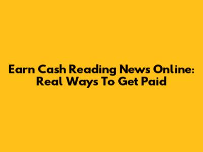 Earn Cash Reading News Online: Real Ways To Get Paid