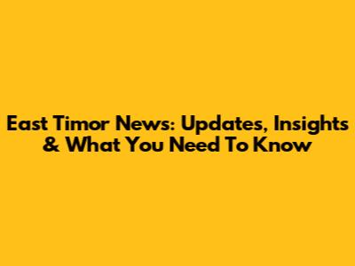 East Timor News: Updates, Insights & What You Need To Know