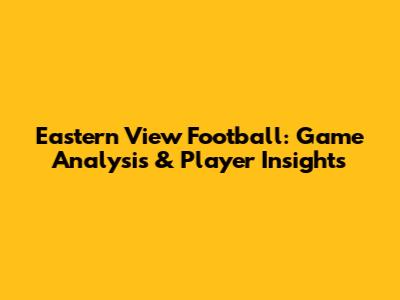 Eastern View Football: Game Analysis & Player Insights