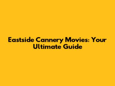 Eastside Cannery Movies: Your Ultimate Guide