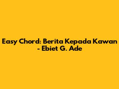 Easy Chord: Berita Kepada Kawan - Ebiet G. Ade
