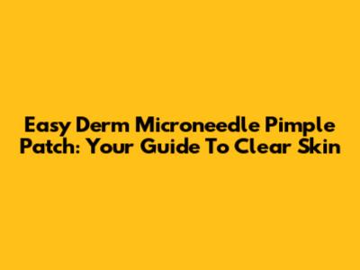 Easy Derm Microneedle Pimple Patch: Your Guide To Clear Skin