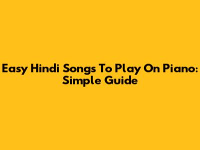 Easy Hindi Songs To Play On Piano: Simple Guide