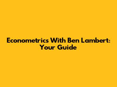 Econometrics With Ben Lambert: Your Guide