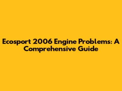 Ecosport 2006 Engine Problems: A Comprehensive Guide