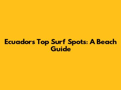 Ecuador's Top Surf Spots: A Beach Guide