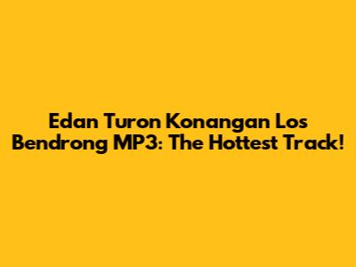 Edan Turon Konangan Los Bendrong MP3: The Hottest Track!