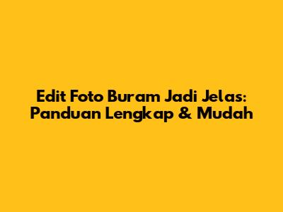 Edit Foto Buram Jadi Jelas: Panduan Lengkap & Mudah