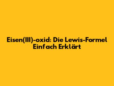 Eisen(III)-oxid: Die Lewis-Formel Einfach Erklärt