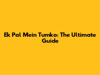 Ek Pal Mein Tumko: The Ultimate Guide