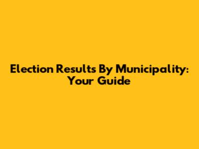 Election Results By Municipality: Your Guide
