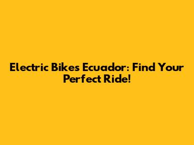 Electric Bikes Ecuador: Find Your Perfect Ride!