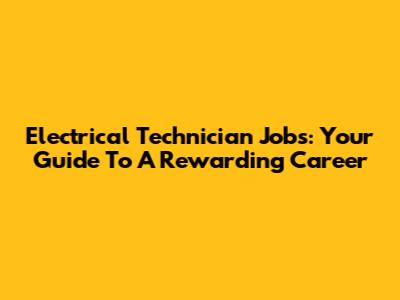Electrical Technician Jobs: Your Guide To A Rewarding Career