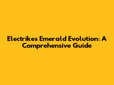 Electrike's Emerald Evolution: A Comprehensive Guide