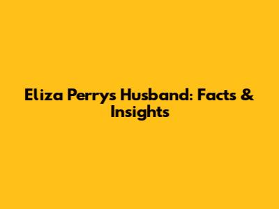 Eliza Perry's Husband: Facts & Insights