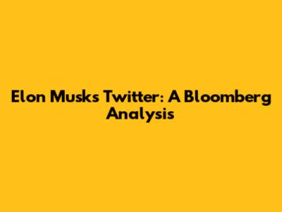 Elon Musk's Twitter: A Bloomberg Analysis