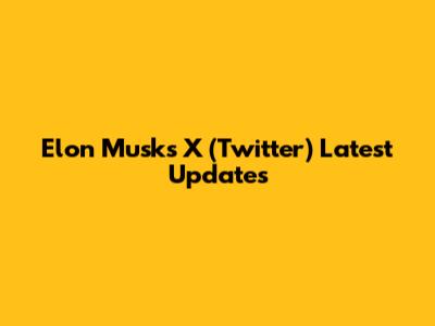Elon Musk's X (Twitter) Latest Updates