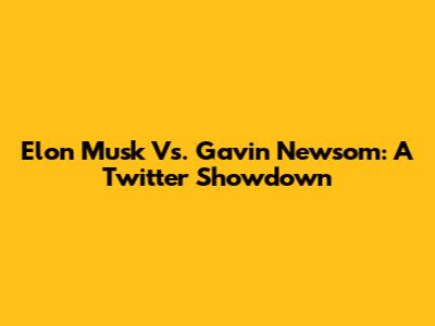 Elon Musk Vs. Gavin Newsom: A Twitter Showdown