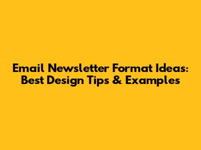 Email Newsletter Format Ideas: Best Design Tips & Examples