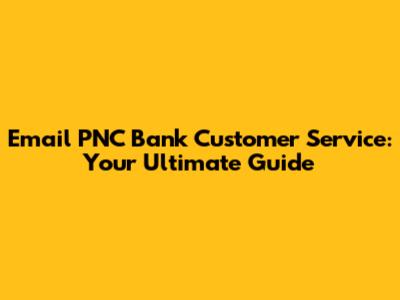 Email PNC Bank Customer Service: Your Ultimate Guide
