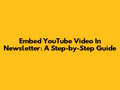 Embed YouTube Video In Newsletter: A Step-by-Step Guide