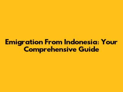 Emigration From Indonesia: Your Comprehensive Guide