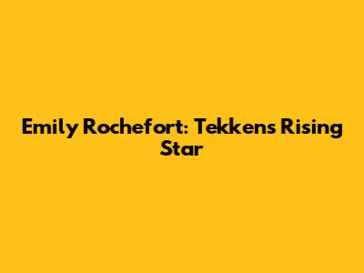 Emily Rochefort: Tekken's Rising Star