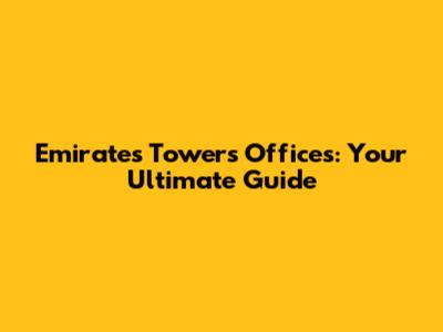 Emirates Towers Offices: Your Ultimate Guide