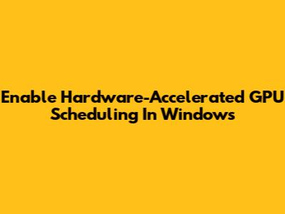 Enable Hardware-Accelerated GPU Scheduling In Windows