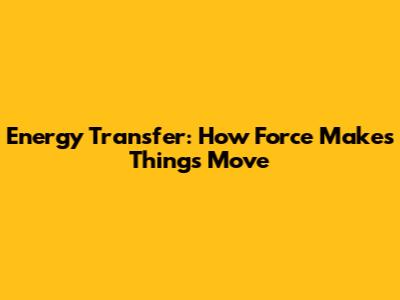 Energy Transfer: How Force Makes Things Move