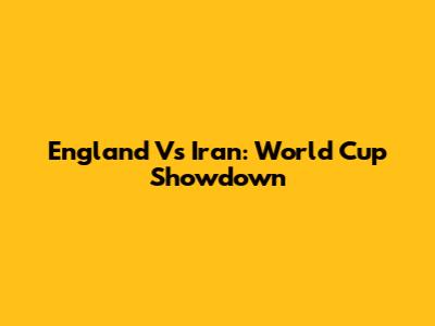 England Vs Iran: World Cup Showdown