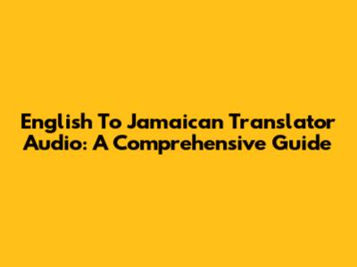 English To Jamaican Translator Audio: A Comprehensive Guide